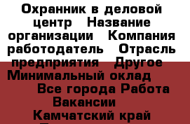 Охранник в деловой центр › Название организации ­ Компания-работодатель › Отрасль предприятия ­ Другое › Минимальный оклад ­ 24 000 - Все города Работа » Вакансии   . Камчатский край,Петропавловск-Камчатский г.